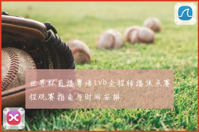 世界杯直播粤语tvb全程转播焦点赛程观赛指南与时间安排