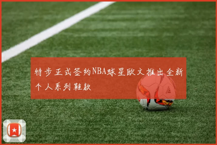 特步正式签约NBA球星欧文推出全新个人系列鞋款