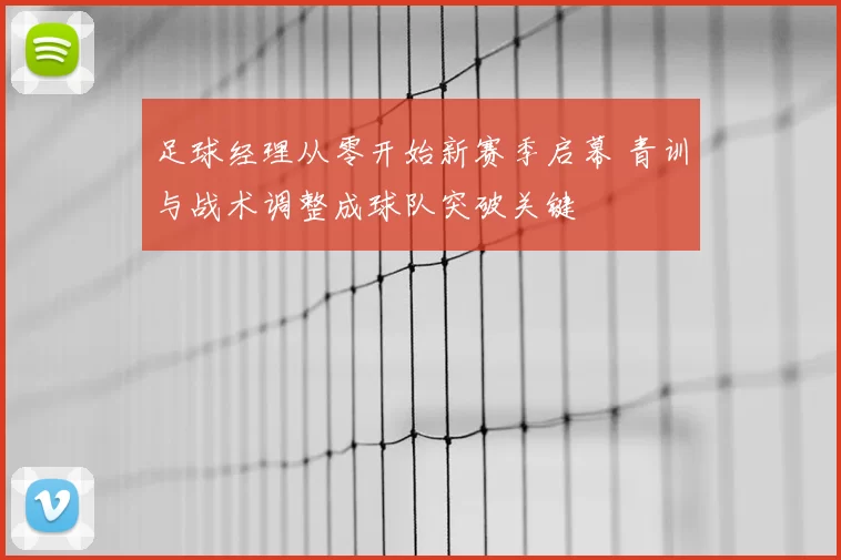 足球经理从零开始新赛季启幕 青训与战术调整成球队突破关键