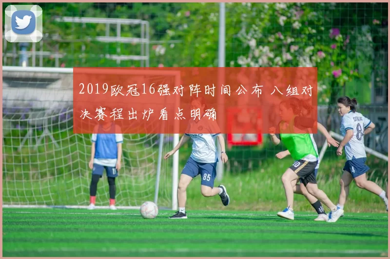 2019欧冠16强对阵时间公布 八组对决赛程出炉看点明确