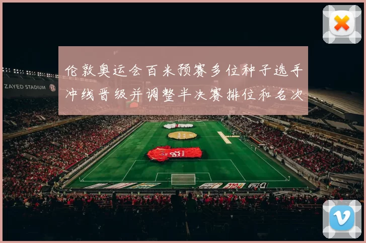 伦敦奥运会百米预赛多位种子选手冲线晋级并调整半决赛排位和名次