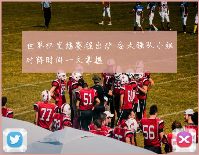 世界杯直播赛程出炉 各大强队小组对阵时间一文掌握