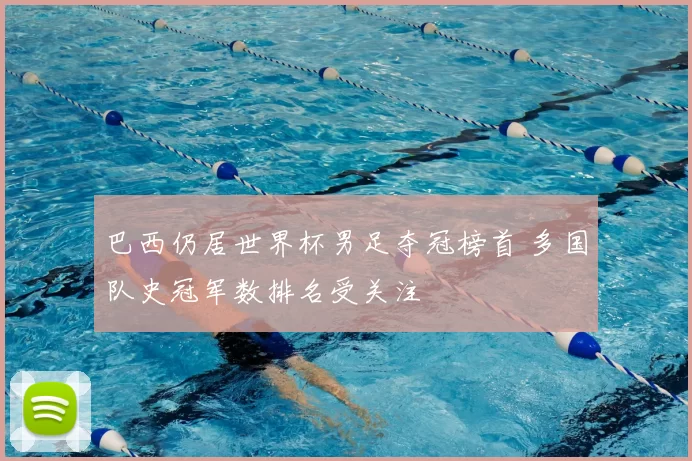 巴西仍居世界杯男足夺冠榜首 多国队史冠军数排名受关注