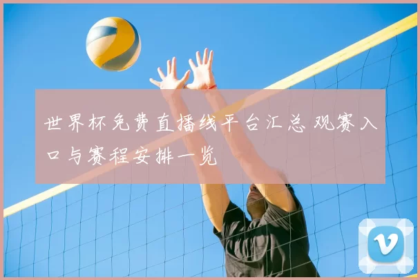 世界杯免费直播线平台汇总 观赛入口与赛程安排一览