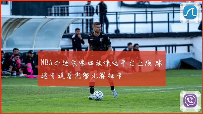 NBA全场录像回放咪咕平台上线 球迷可追看完整比赛细节