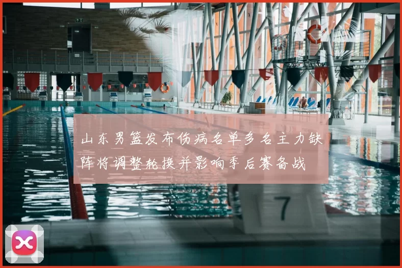 山东男篮发布伤病名单多名主力缺阵将调整轮换并影响季后赛备战