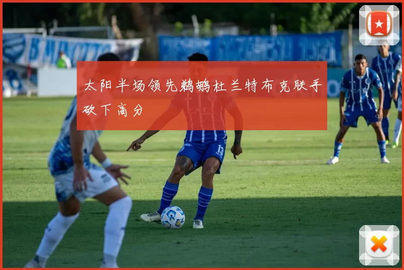 太阳半场领先鹈鹕杜兰特布克联手砍下高分