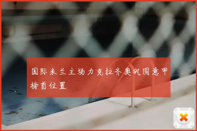 国际米兰主场力克拉齐奥巩固意甲榜首位置