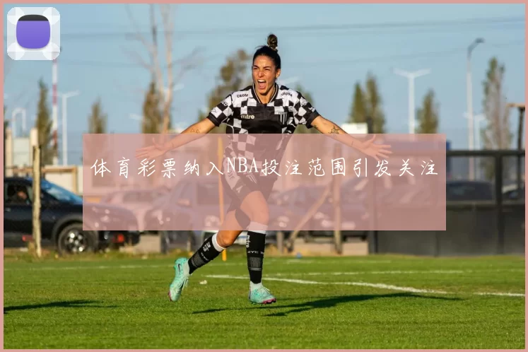 体育彩票纳入NBA投注范围引发关注