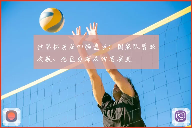 世界杯历届四强盘点：国家队晋级次数、地区分布及常客演变