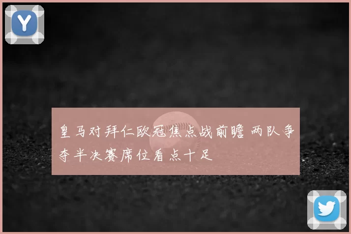皇马对拜仁欧冠焦点战前瞻 两队争夺半决赛席位看点十足
