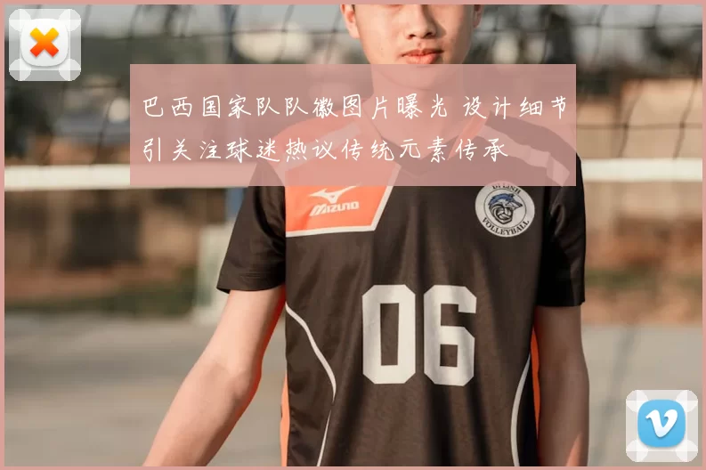 巴西国家队队徽图片曝光 设计细节引关注球迷热议传统元素传承