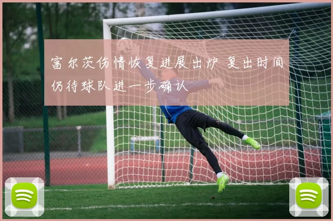 富尔茨伤情恢复进展出炉 复出时间仍待球队进一步确认