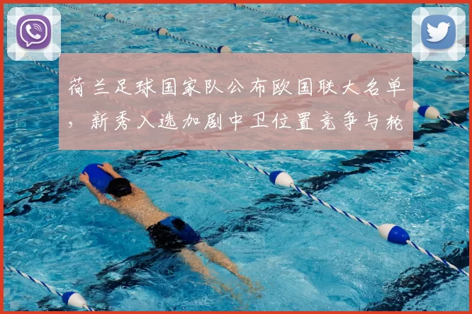 荷兰足球国家队公布欧国联大名单，新秀入选加剧中卫位置竞争与轮换调整