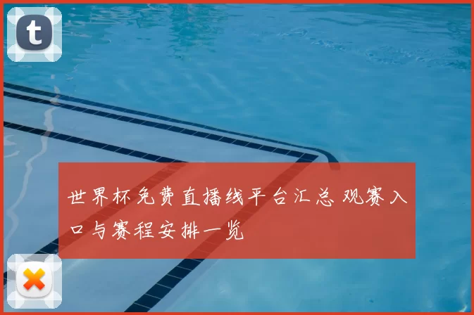 世界杯免费直播线平台汇总 观赛入口与赛程安排一览