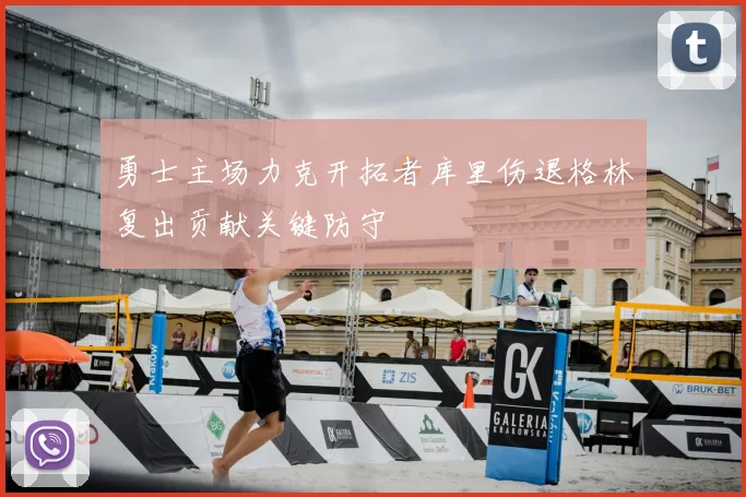 勇士主场力克开拓者库里伤退格林复出贡献关键防守