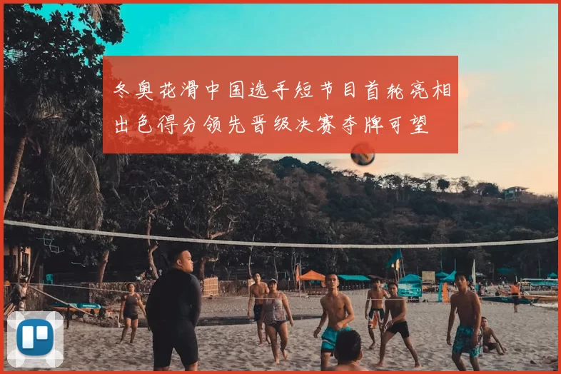 冬奥花滑中国选手短节目首轮亮相出色得分领先晋级决赛夺牌可望