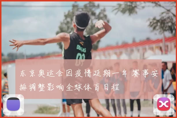东京奥运会因疫情延期一年 赛事安排调整影响全球体育日程