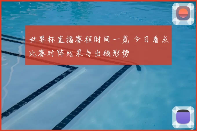 世界杯直播赛程时间一览 今日看点比赛对阵结果与出线形势