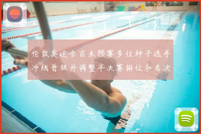 伦敦奥运会百米预赛多位种子选手冲线晋级并调整半决赛排位和名次