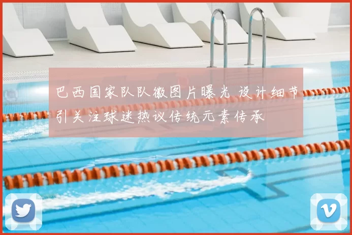 巴西国家队队徽图片曝光 设计细节引关注球迷热议传统元素传承