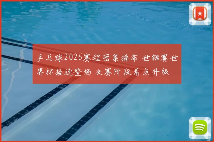 乒乓球2026赛程密集排布 世锦赛世界杯接连登场 决赛阶段看点升级