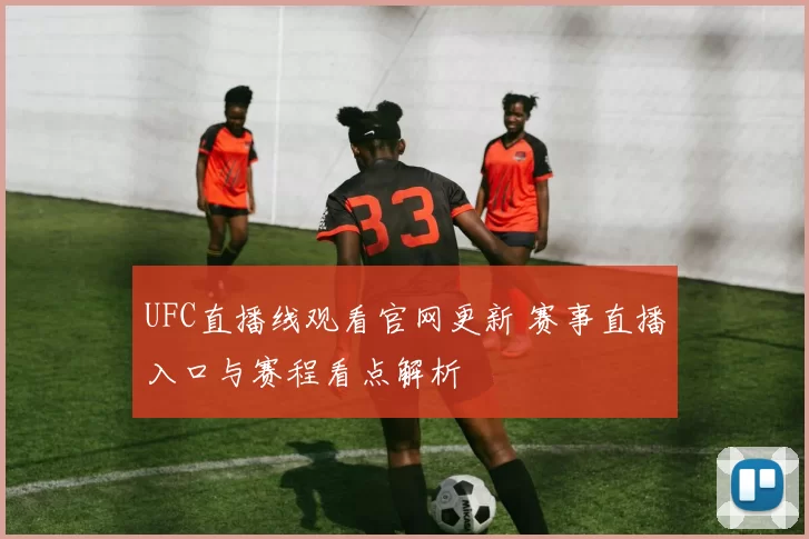 UFC直播线观看官网更新 赛事直播入口与赛程看点解析