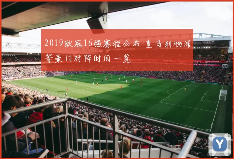 2019欧冠16强赛程公布 皇马利物浦等豪门对阵时间一览