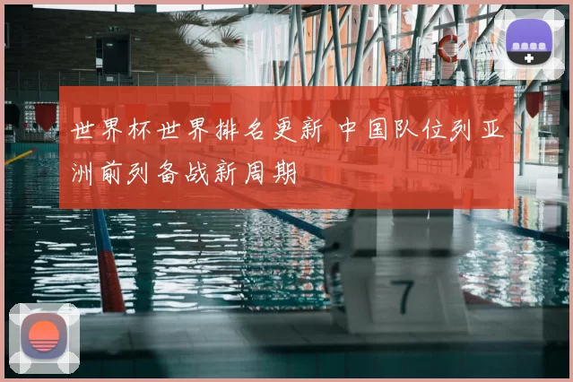 世界杯世界排名更新 中国队位列亚洲前列备战新周期