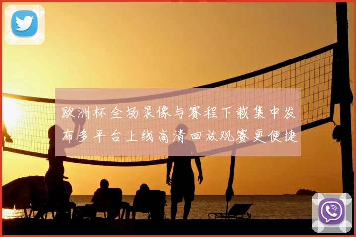 欧洲杯全场录像与赛程下载集中发布多平台上线高清回放观赛更便捷