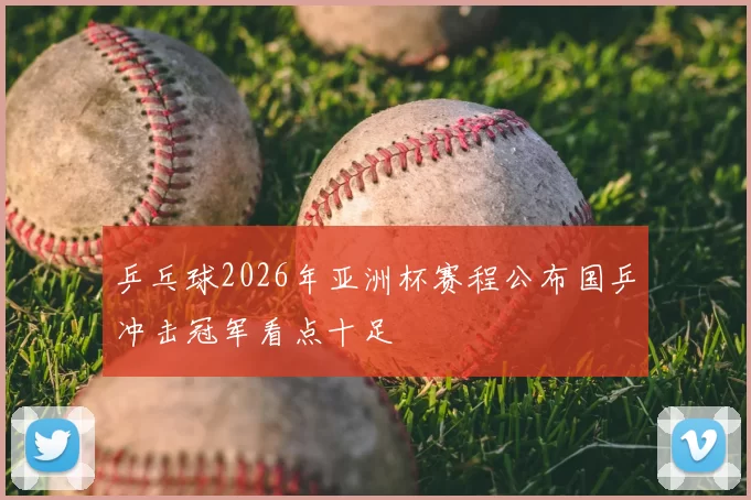 乒乓球2026年亚洲杯赛程公布国乒冲击冠军看点十足