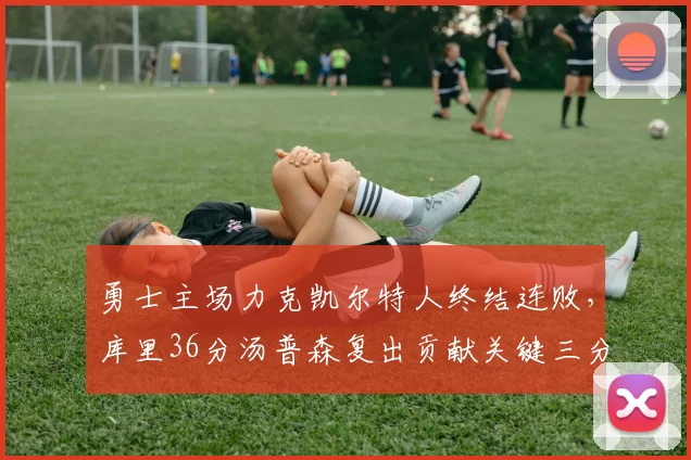 勇士主场力克凯尔特人终结连败，库里36分汤普森复出贡献关键三分