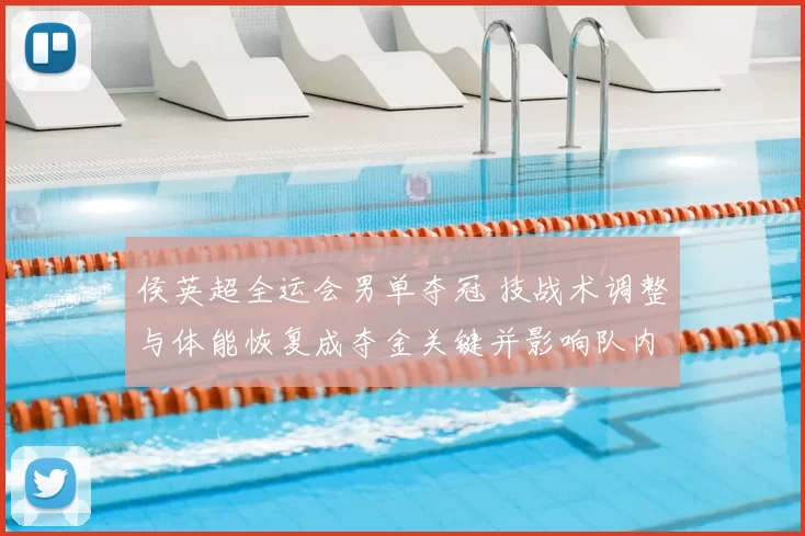 侯英超全运会男单夺冠 技战术调整与体能恢复成夺金关键并影响队内选拔